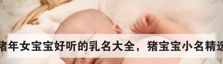 猪年女宝宝好听的乳名大全，猪宝宝小名精选