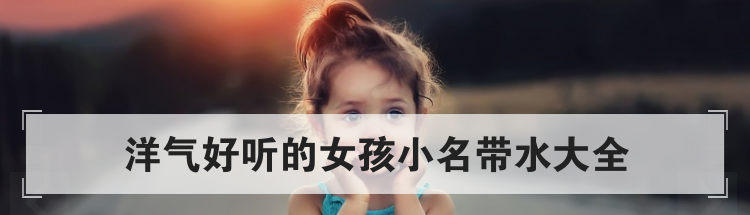 洋气好听的女孩小名带水大全