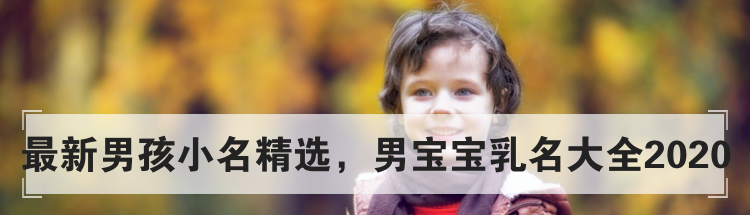 最新男孩小名精选,男宝宝乳名大全2020