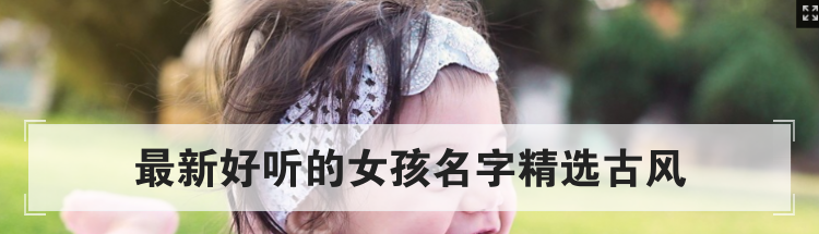 最新好听的女孩名字精选古风