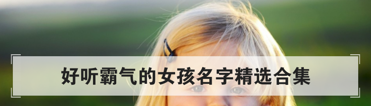 好听霸气的女孩名字精选合集