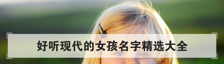 好听现代的女孩名字精选大全