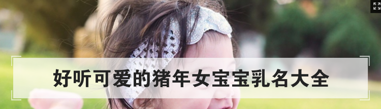 好听可爱的猪年女宝宝乳名大全