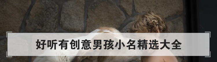 好听有创意男孩小名精选大全