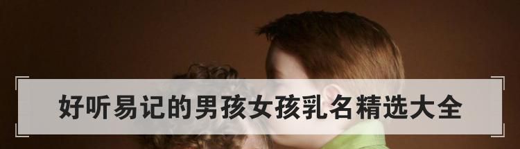 好听易记的男孩女孩乳名精选大全