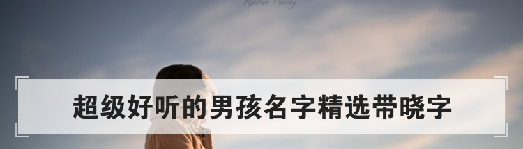 超级好听的男孩名字精选带晓字