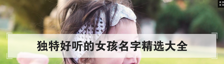 独特好听的女孩名字精选大全