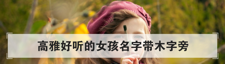 高雅好听的女孩名字带木字旁