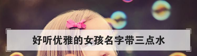 好听优雅的女孩名字带三点水