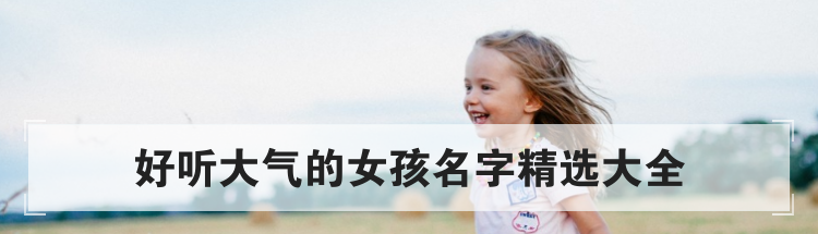 好听大气的女孩名字精选大全