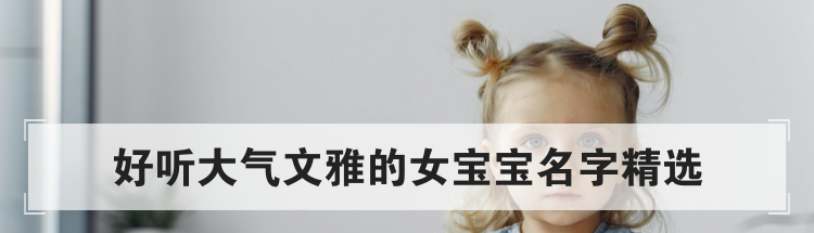 好听大气文雅的女宝宝名字精选