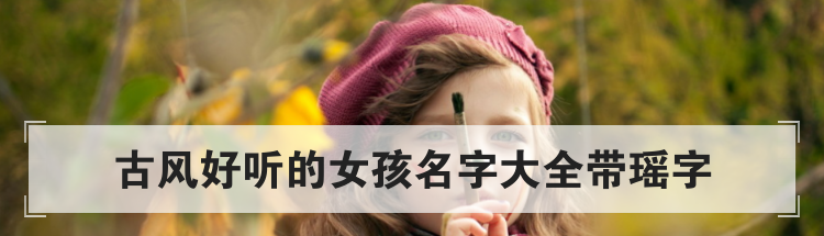 古风好听的女孩名字大全带瑶字