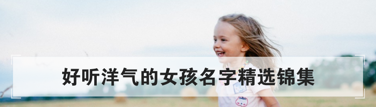好听洋气的女孩名字精选锦集