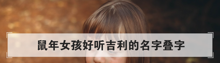 鼠年女孩好听吉利的名字叠字