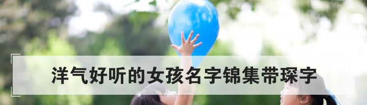 洋气好听的女孩名字锦集带琛字