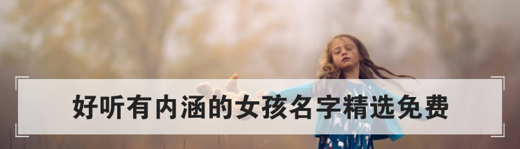 好听有内涵的女孩名字精选免费