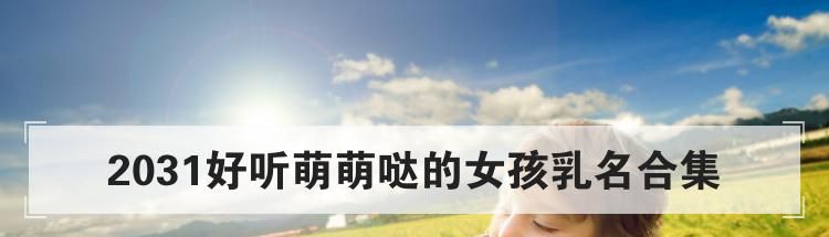 2031好听萌萌哒的女孩乳名合集