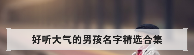 好听大气的男孩名字精选合集