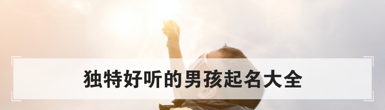 独特好听的男孩起名大全