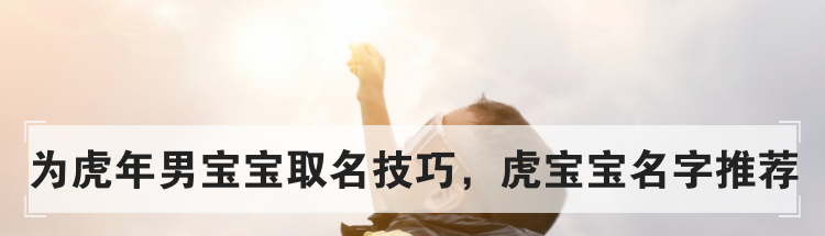 为虎年男宝宝取名技巧,虎宝宝名字推荐