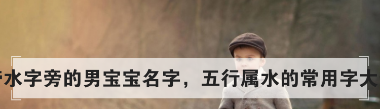 带水字旁的男宝宝名字,五行属水的常用字大全
