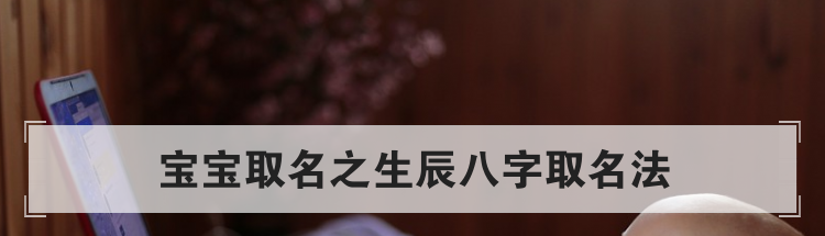 宝宝取名之生辰八字取名法