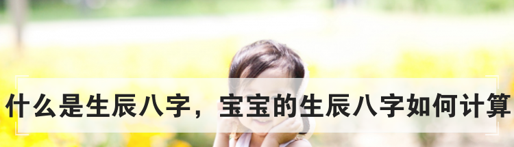什么是生辰八字,宝宝的生辰八字如何计算