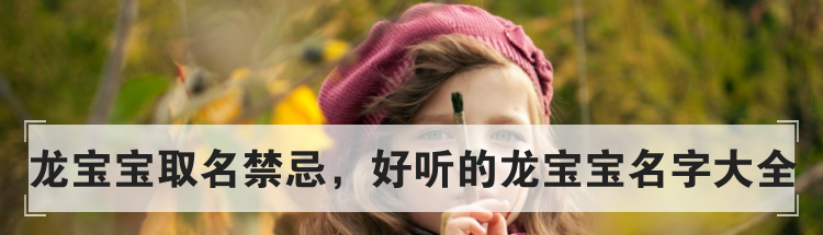 龙宝宝取名禁忌，好听的龙宝宝名字大全