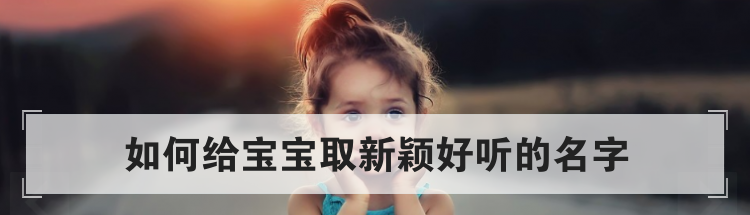 如何给宝宝取新颖好听的名字