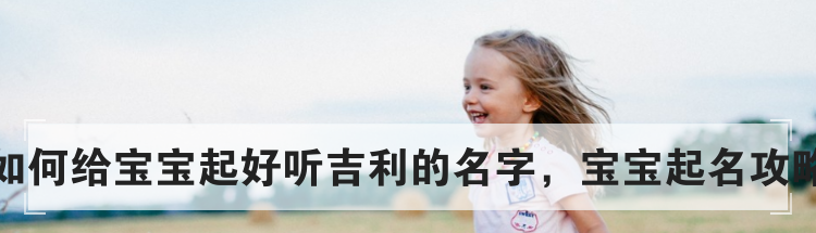 如何给宝宝起好听吉利的名字，宝宝起名攻略