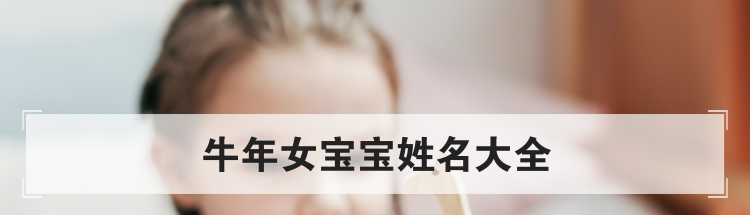 牛年女孩取名，牛宝宝起名大全