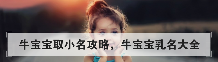 牛宝宝取小名攻略，牛宝宝乳名大全
