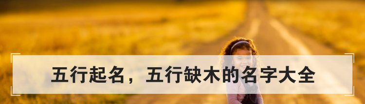 五行起名，五行缺木的名字大全