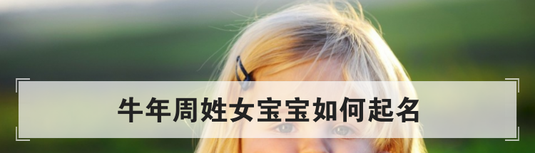 牛年周姓女宝宝如何起名