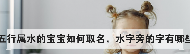 五行属水的宝宝如何取名，水字旁的字有哪些