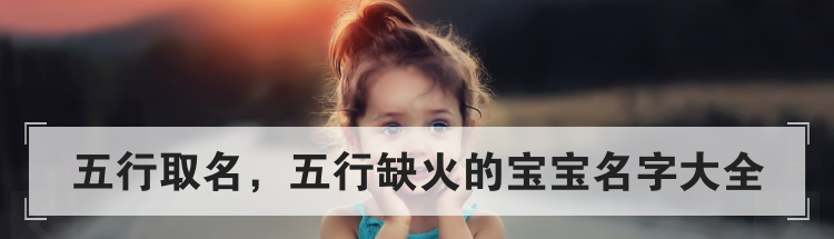 五行取名,五行缺火的宝宝名字大全