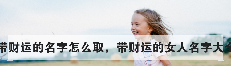 带财运的名字怎么取,带财运的女人名字大全