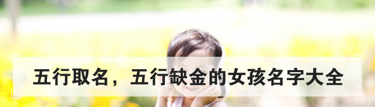 五行取名,五行缺金的女孩名字大全