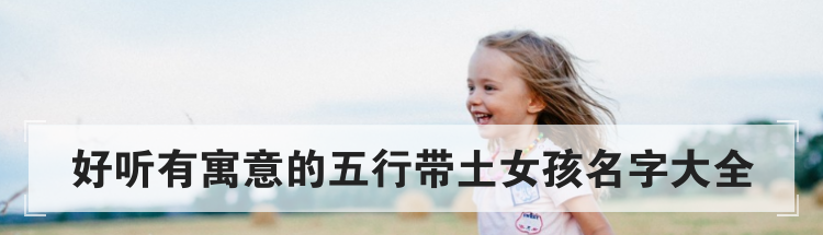 好听有寓意的五行带土女孩名字大全