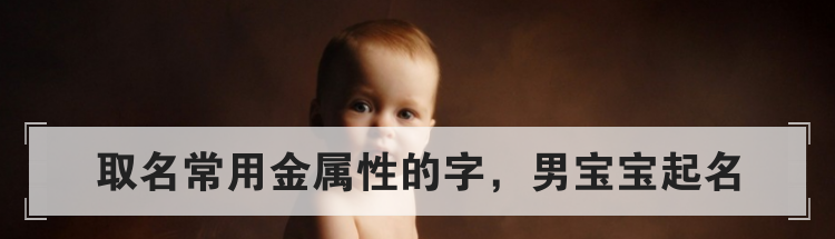 取名常用金属性的字,男宝宝起名
