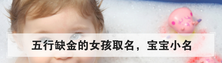 五行缺金的女孩取名,宝宝小名