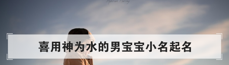 喜用神为水的男宝宝小名起名