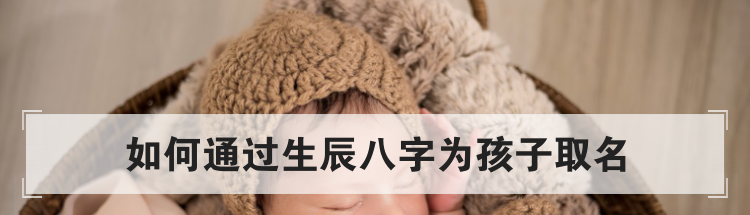 如何通过生辰八字为孩子取名