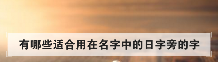 有哪些适合用在名字中的日字旁的字