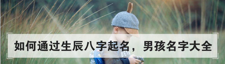 如何通过生辰八字起名,男孩名字大全