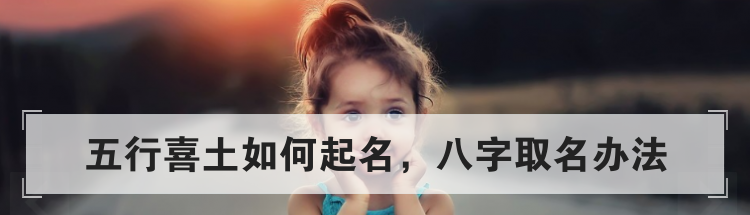 五行喜土如何起名,八字取名办法