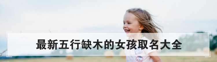 最新五行缺木的女孩取名大全