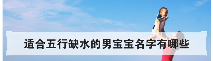 适合五行缺水的男宝宝名字有哪些