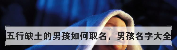五行缺土的男孩如何取名,男孩名字大全