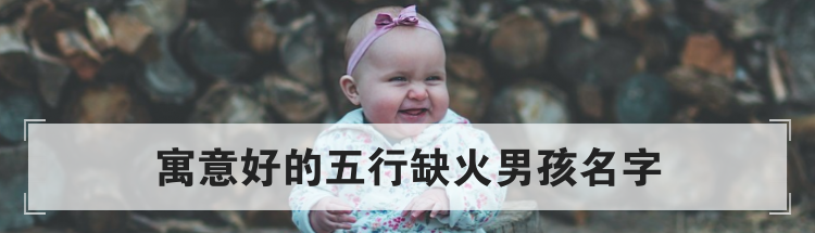 寓意好的五行缺火男孩名字